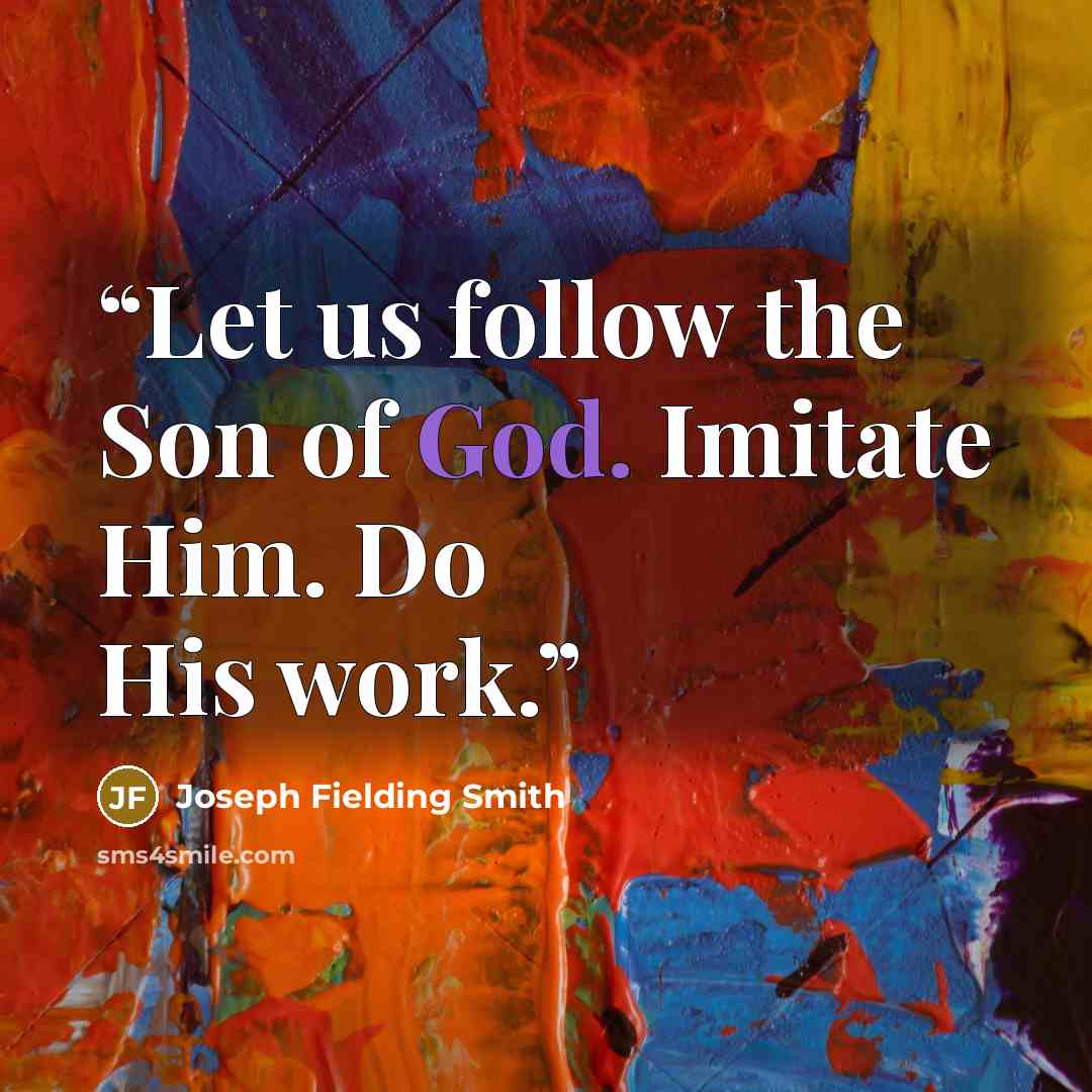 “Let us follow the Son of God. Imitate Him. Do His work.” quote by Joseph Fielding Smith