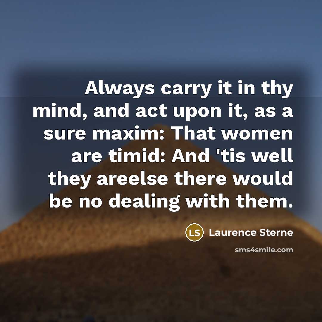 “Always carry it in thy mind, and act upon it, as a sure maxim: That women are timid: And 'tis well they areelse there would be no dealing with them.” quote by Laurence Sterne
