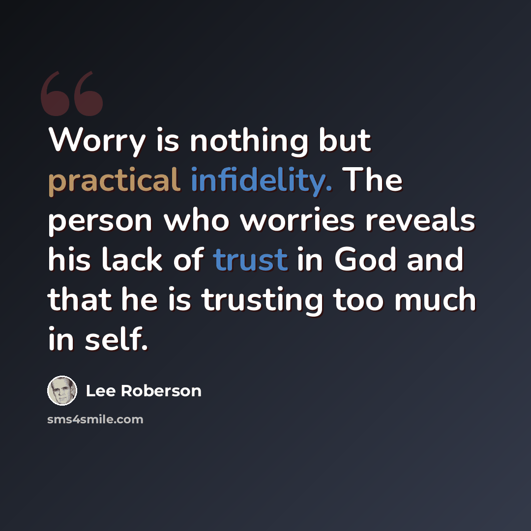 “Worry is nothing but practical infidelity. The person who worries reveals his lack of trust in God and that he is trusting too much in self.” quote by Lee Roberson