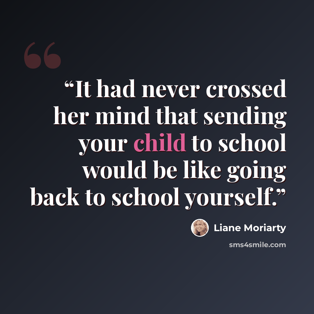 “It had never crossed her mind that sending your child to school would be like going back to school yourself.” quote by Liane Moriarty