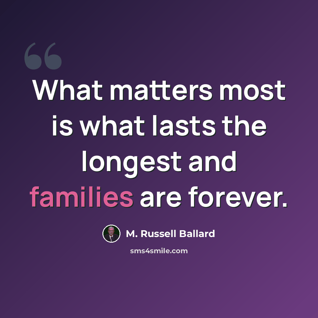 “What matters most is what lasts the longest and families are forever.” quote by M. Russell Ballard
