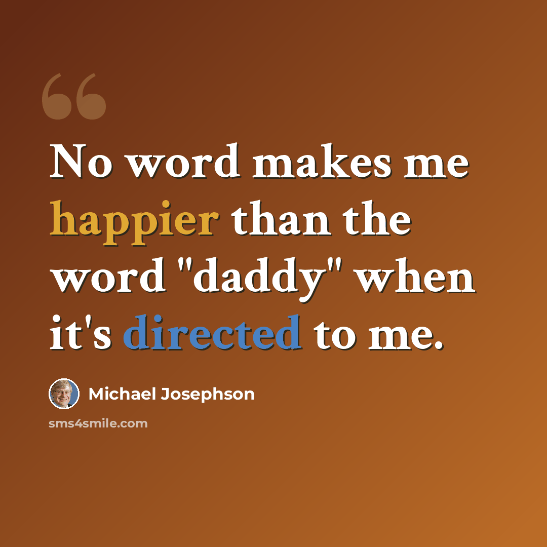 “No word makes me happier than the word "daddy" when it's directed to me.” quote by Michael Josephson