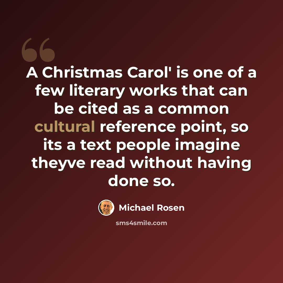“A Christmas Carol' is one of a few literary works that can be cited as a common cultural reference point, so its a text people imagine theyve read without having done so.” quote by Michael Rosen