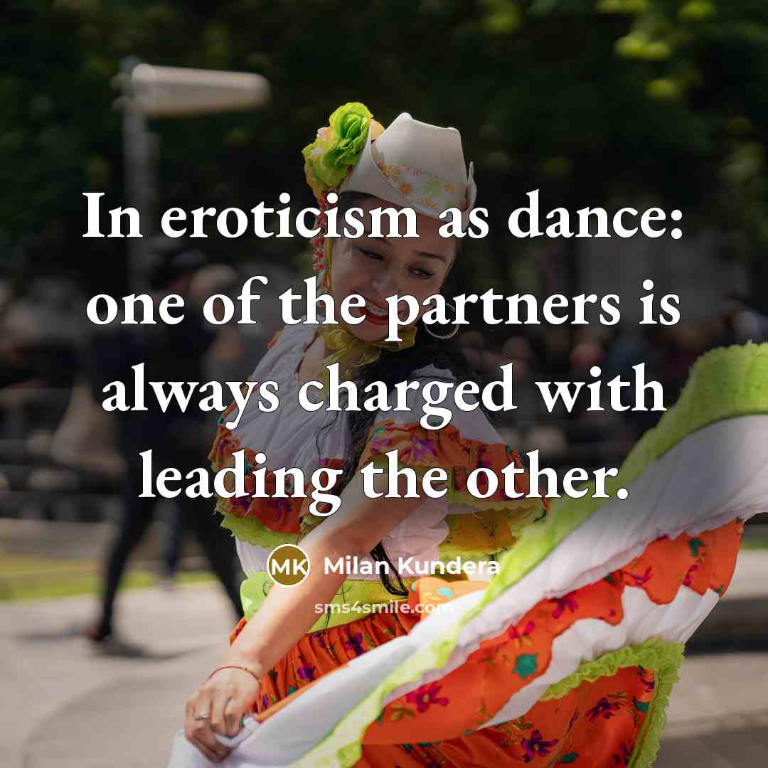 “In eroticism as dance: one of the partners is always charged with leading the other.” quote by Milan Kundera