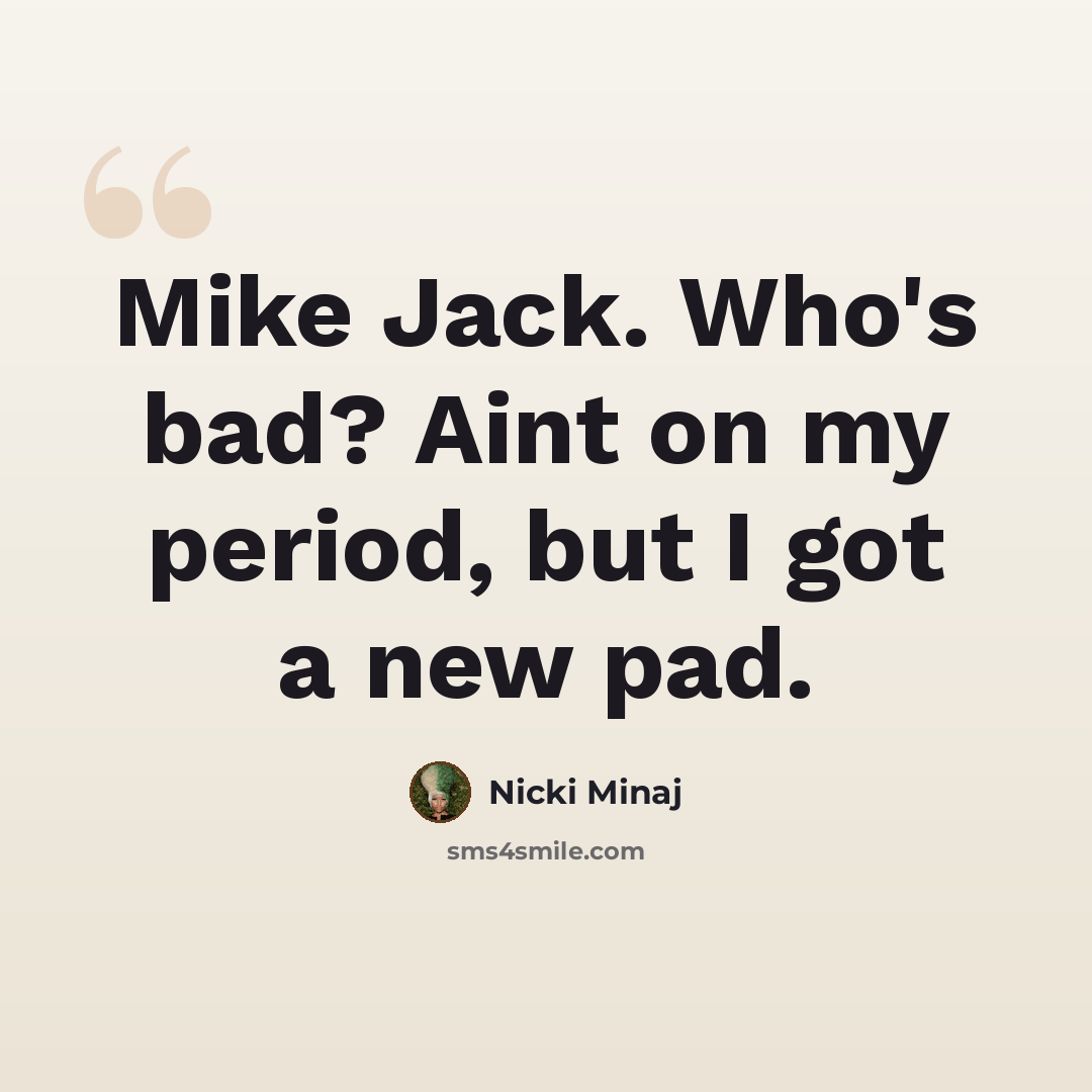 “Mike Jack. Who's bad? Aint on my period, but I got a new pad.” quote by Nicki Minaj