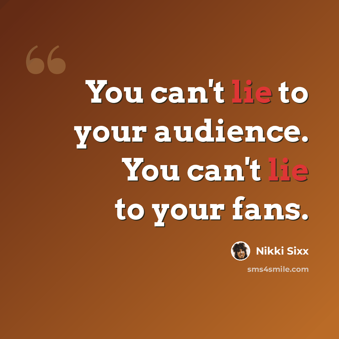 “You can't lie to your audience. You can't lie to your fans.” quote by Nikki Sixx