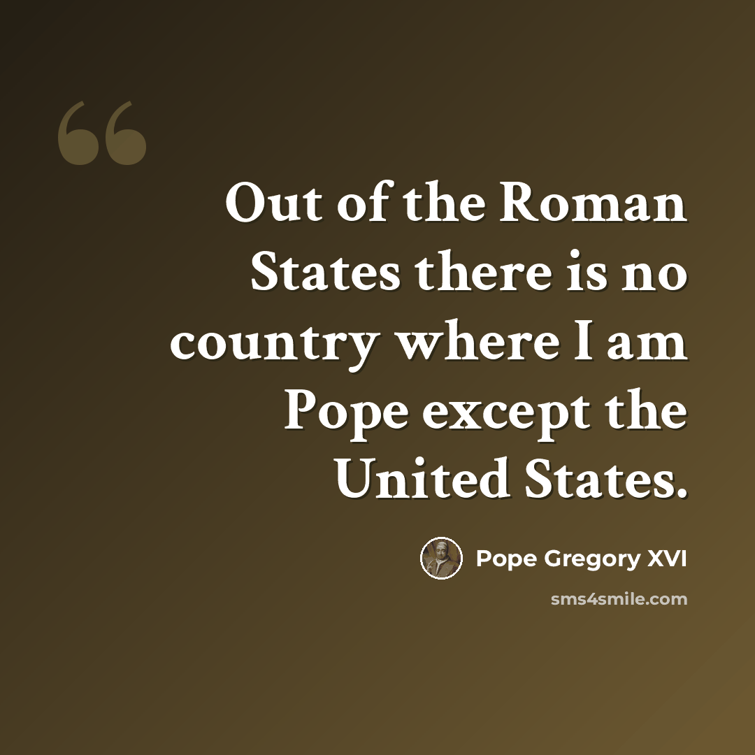 “Out of the Roman States there is no country where I am Pope except the United States.” quote by Pope Gregory XVI