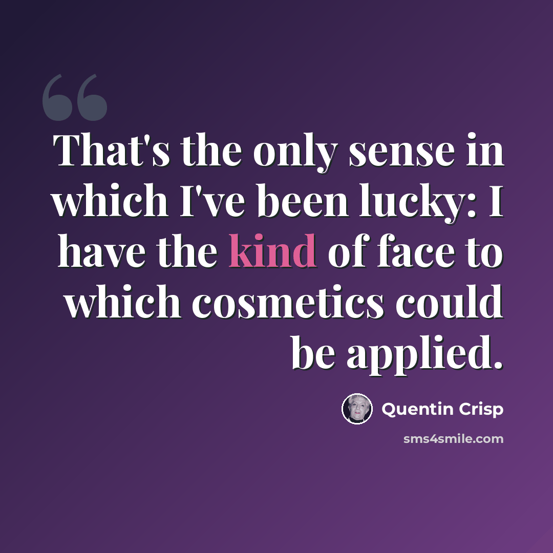 “That's the only sense in which I've been lucky: I have the kind of face to which cosmetics could be applied.” quote by Quentin Crisp