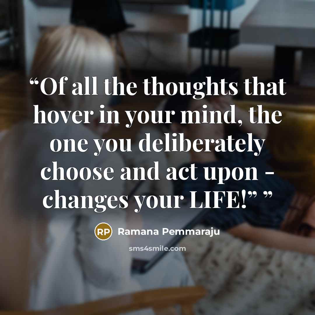 “Of all the thoughts that hover in your mind, the one you deliberately choose and act upon - changes your LIFE!”” quote by Ramana Pemmaraju