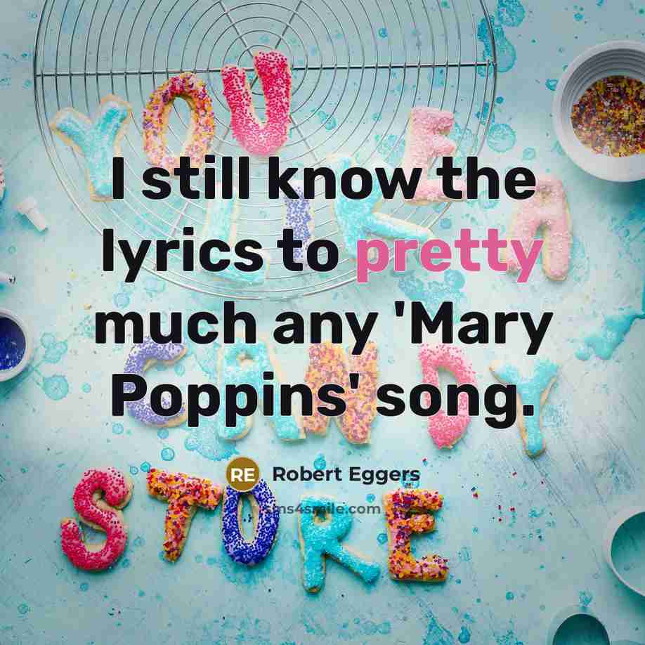 “I still know the lyrics to pretty much any 'Mary Poppins' song.” quote by Robert Eggers
