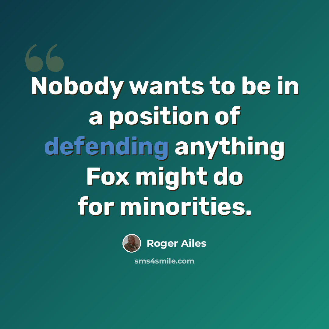 “Nobody wants to be in a position of defending anything Fox might do for minorities.” quote by Roger Ailes