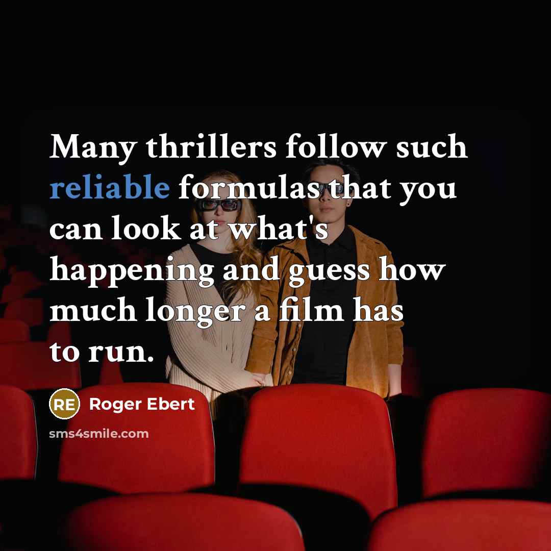 “Many thrillers follow such reliable formulas that you can look at what's happening and guess how much longer a film has to run.” quote by Roger Ebert