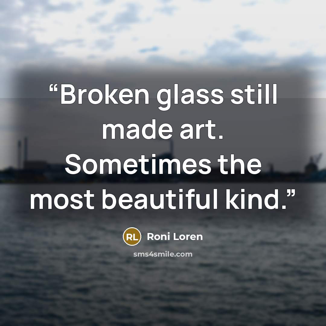 “Broken glass still made art. Sometimes the most beautiful kind.” quote by Roni Loren