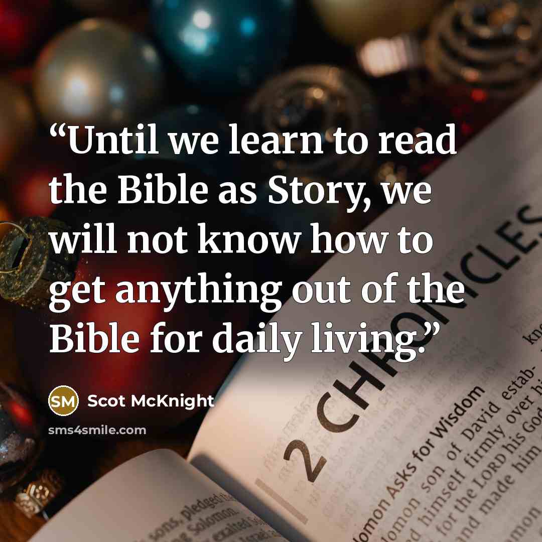 “Until we learn to read the Bible as Story, we will not know how to get anything out of the Bible for daily living.” quote by Scot McKnight