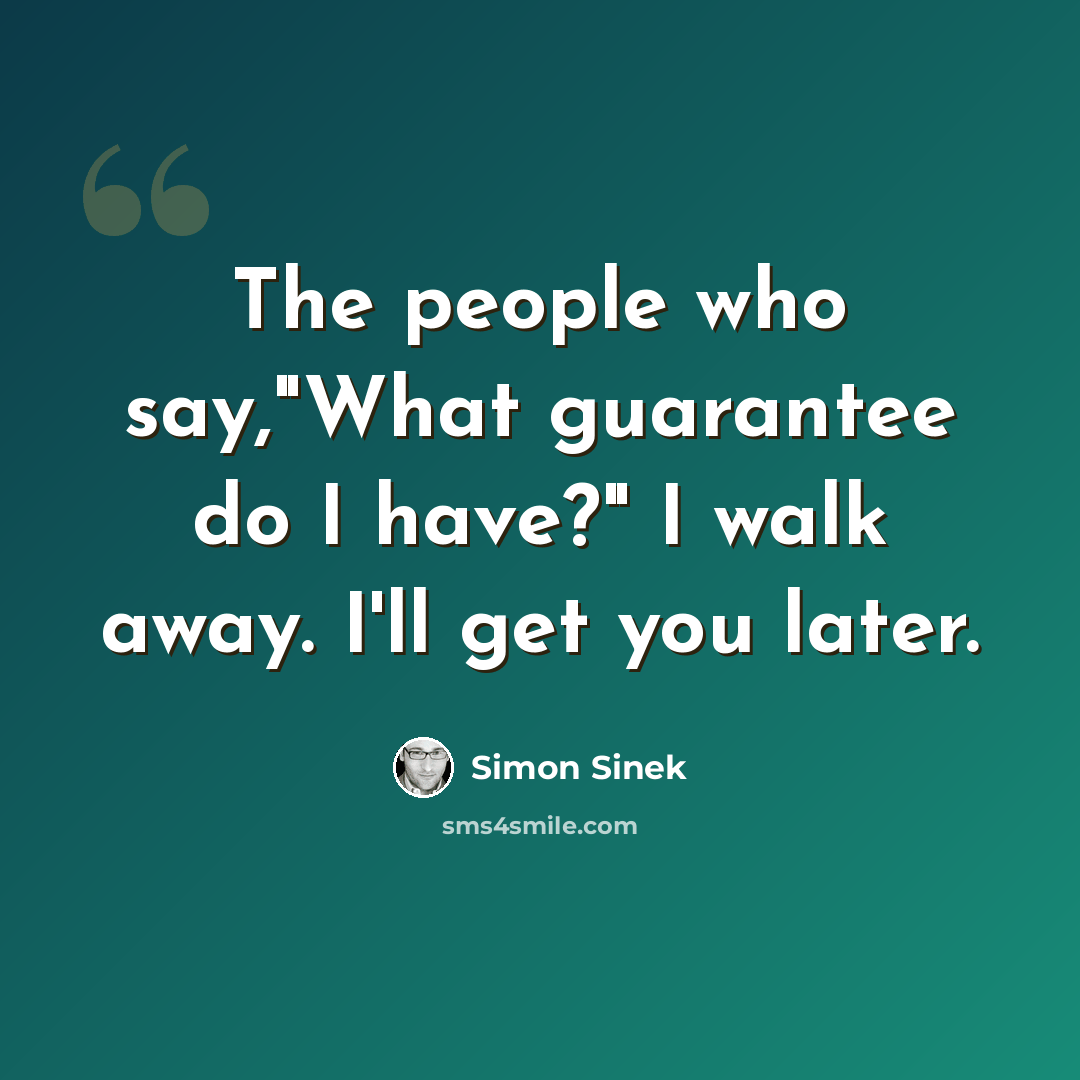“The people who say,"What guarantee do I have?" I walk away. I'll get you later.” quote by Simon Sinek