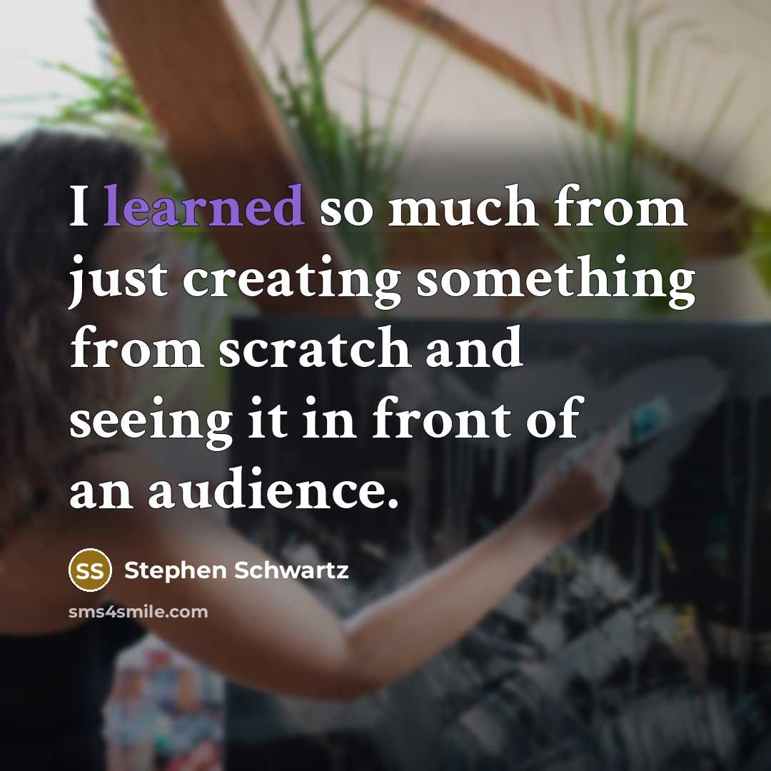 “I learned so much from just creating something from scratch and seeing it in front of an audience.” quote by Stephen Schwartz