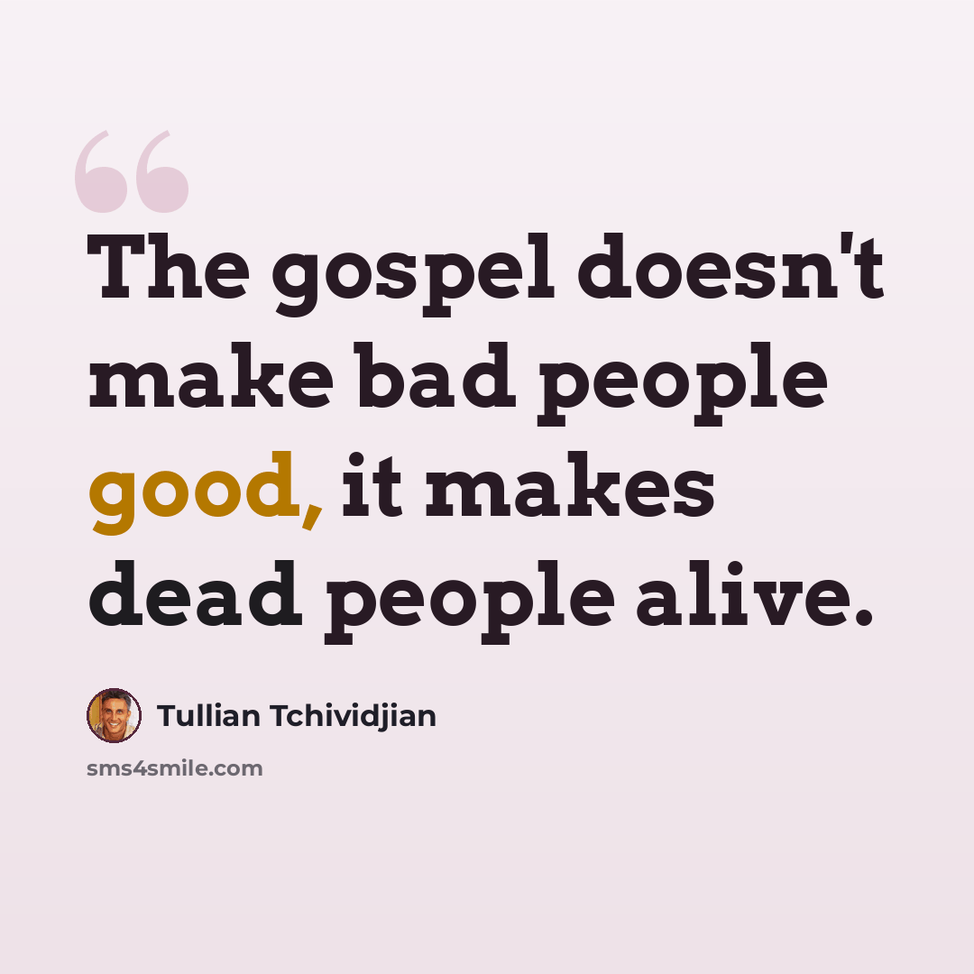 “The gospel doesn't make bad people good, it makes dead people alive.” quote by Tullian Tchividjian