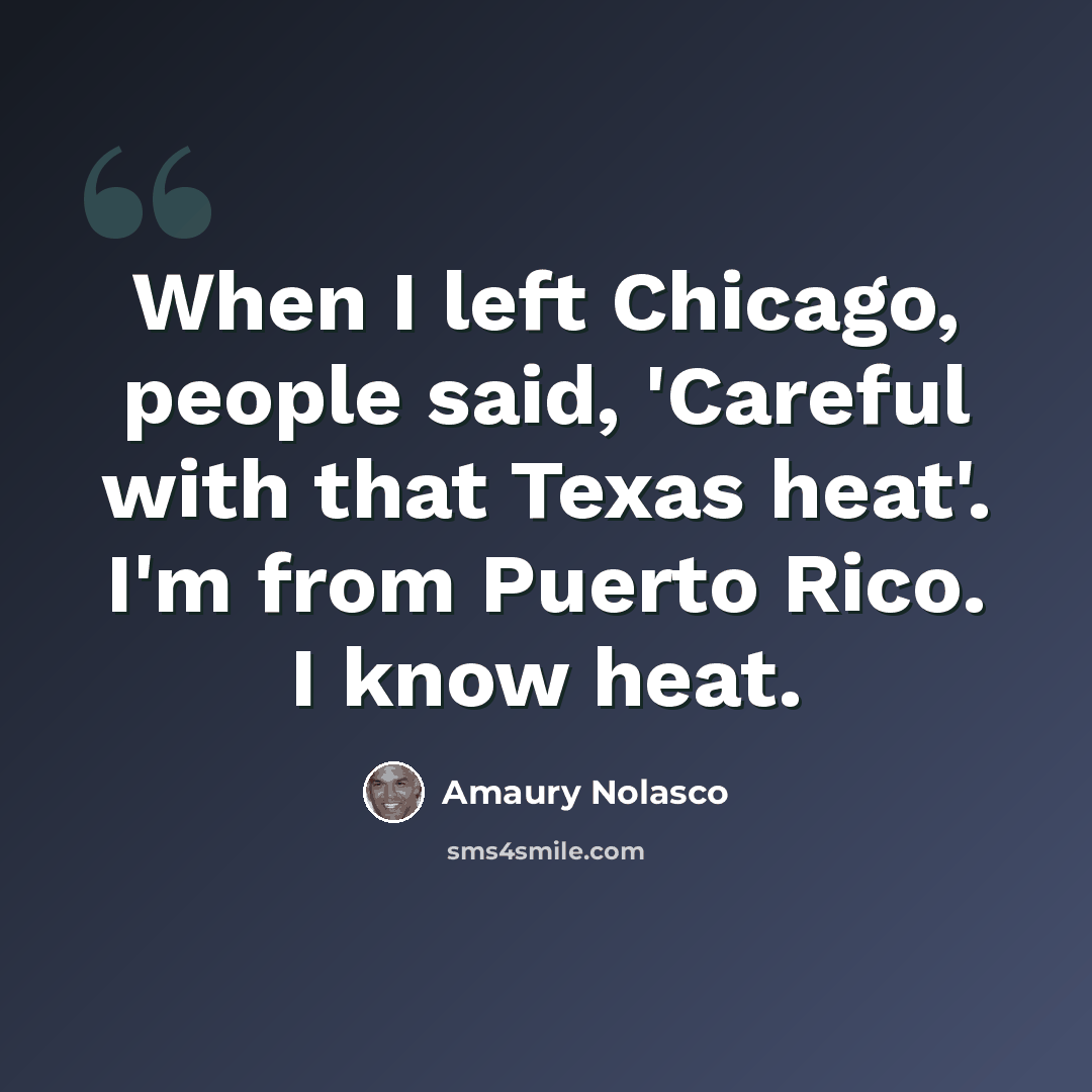 “When I left Chicago, people said, 'Careful with that Texas heat'. I'm from Puerto Rico. I know heat.” quote by Amaury Nolasco