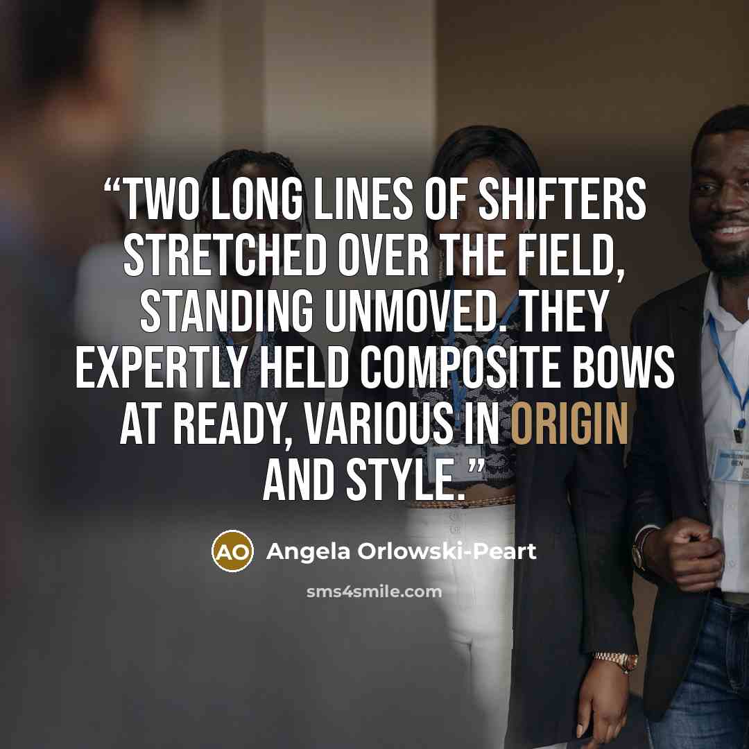 “Two long lines of Shifters stretched over the field, standing unmoved. They expertly held composite bows at ready, various in origin and style.” quote by Angela Orlowski-Peart