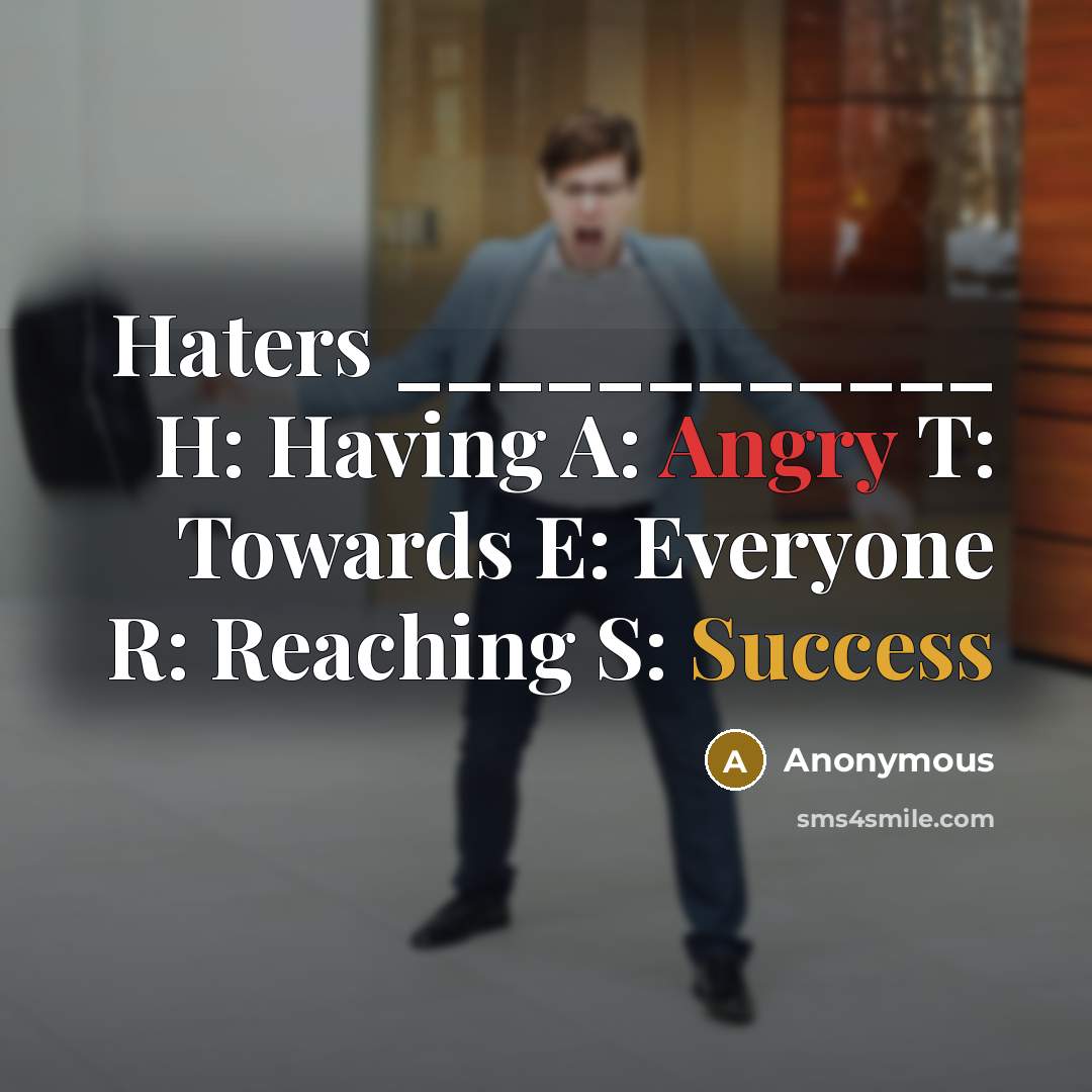 “Haters ____________ H: Having A: Angry T: Towards E: Everyone R: Reaching S: Success” quote by Anonymous