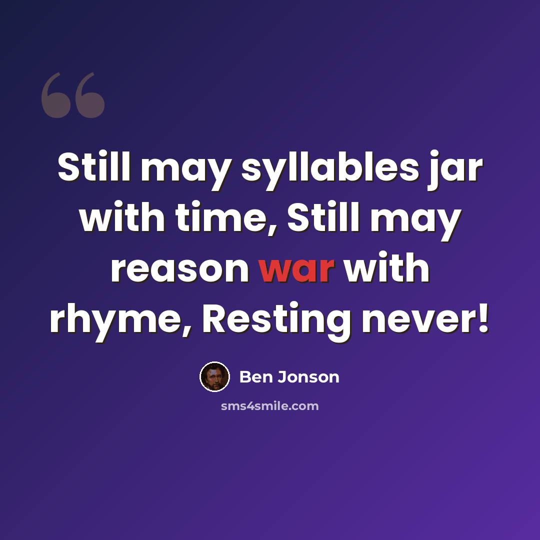 “Still may syllables jar with time, Still may reason war with rhyme, Resting never!” quote by Ben Jonson