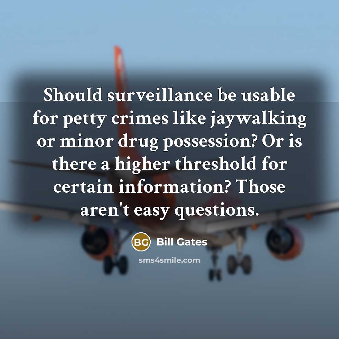 “Should surveillance be usable for petty crimes like jaywalking or minor drug possession? Or is there a higher threshold for certain information? Those aren't easy questions.” quote by Bill Gates