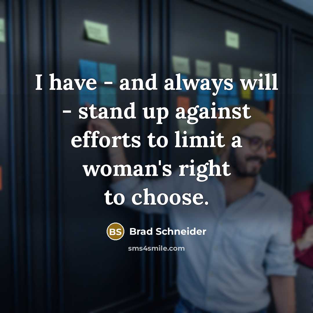 “I have - and always will - stand up against efforts to limit a woman's right to choose.” quote by Brad Schneider