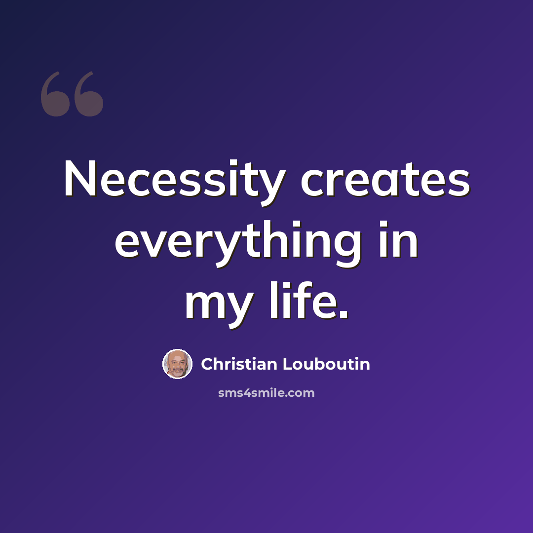 “Necessity creates everything in my life.” quote by Christian Louboutin
