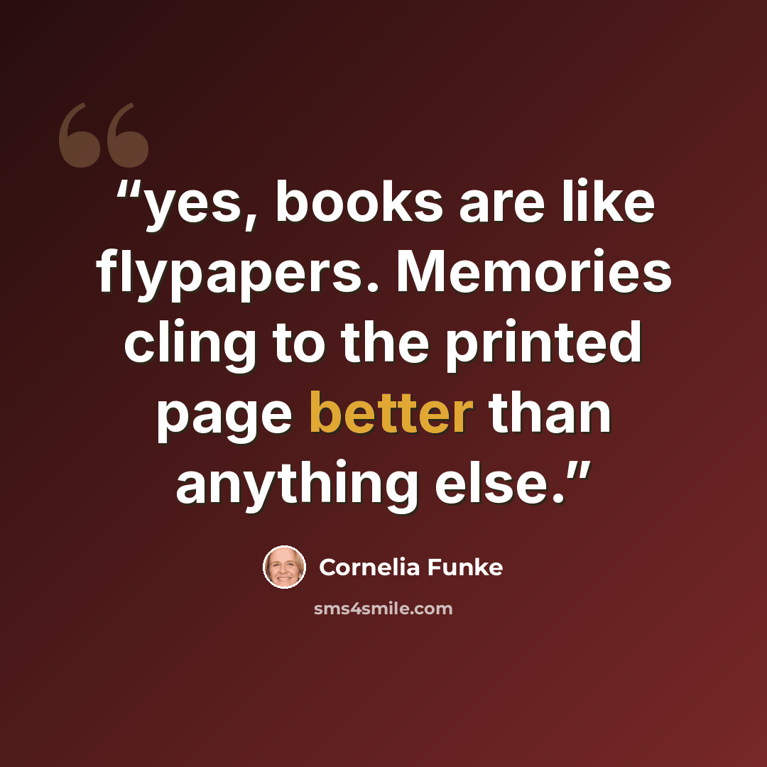 “yes, books are like flypapers. Memories cling to the printed page better than anything else.” quote by Cornelia Funke