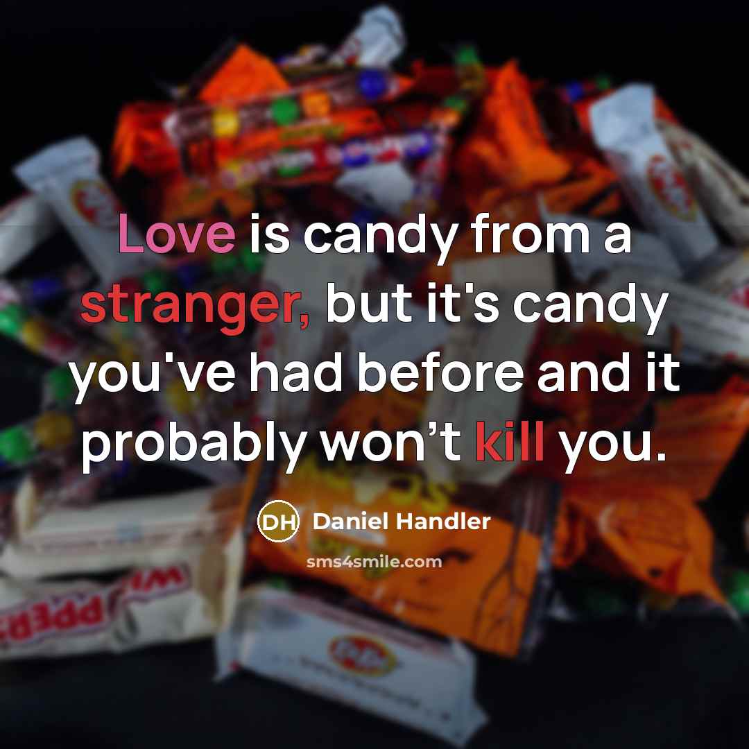 “Love is candy from a stranger, but it's candy you've had before and it probably won't kill you.” quote by Daniel Handler