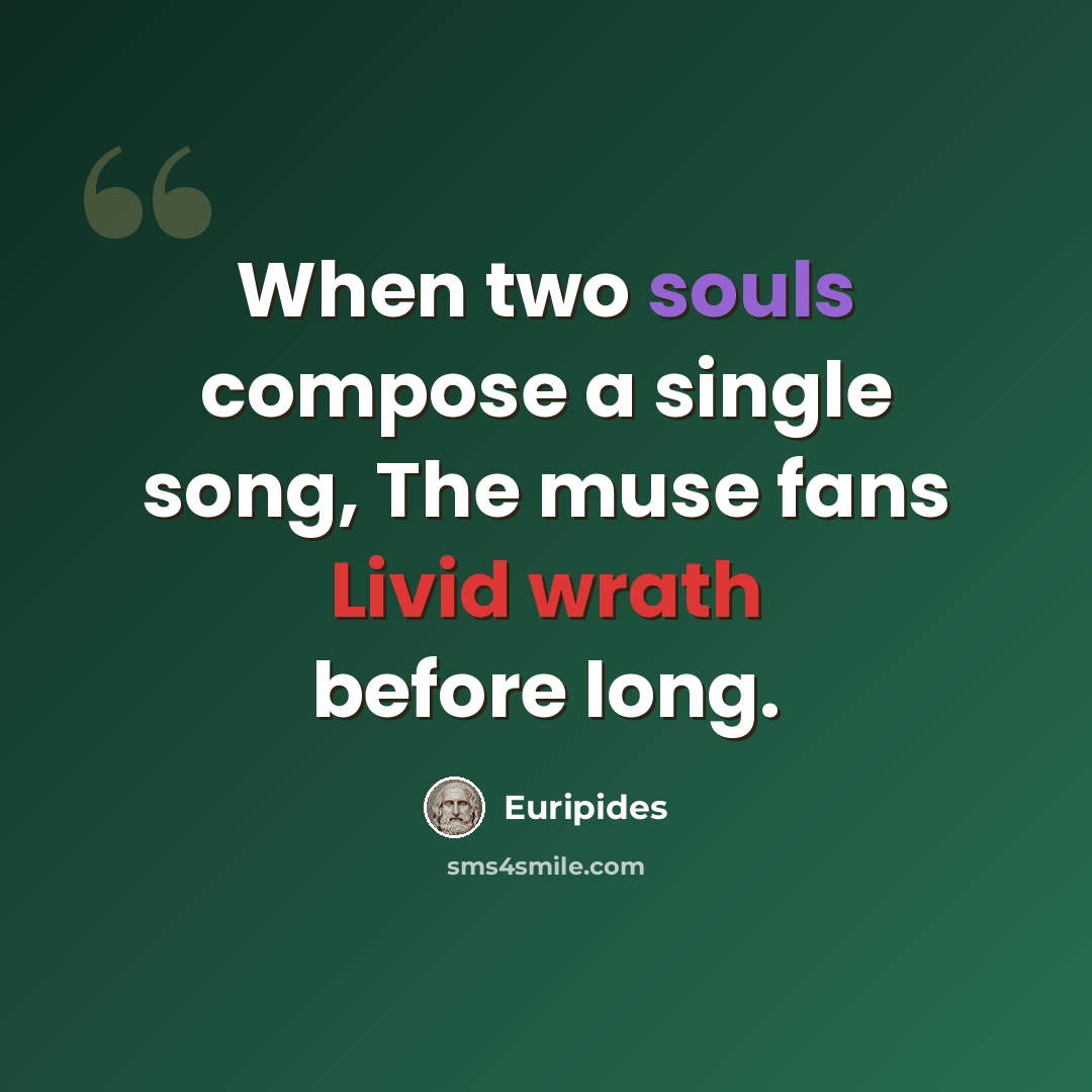 “When two souls compose a single song, The muse fans Livid wrath before long.” quote by Euripides