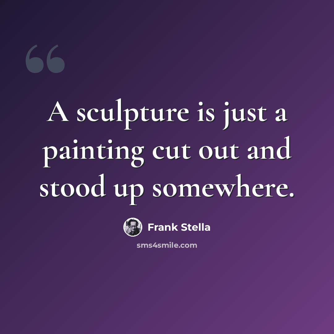 “A sculpture is just a painting cut out and stood up somewhere.” quote by Frank Stella