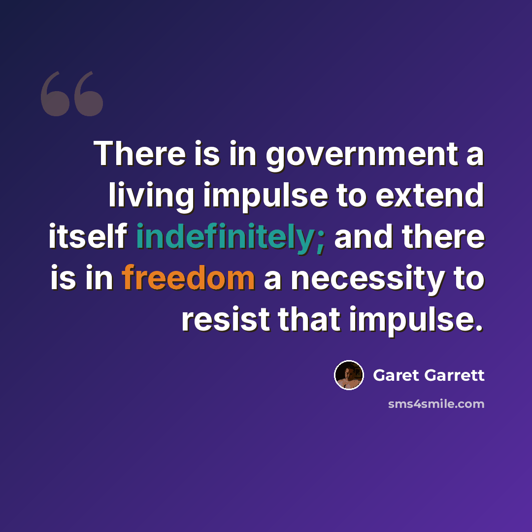 “There is in government a living impulse to extend itself indefinitely; and there is in freedom a necessity to resist that impulse.” quote by Garet Garrett