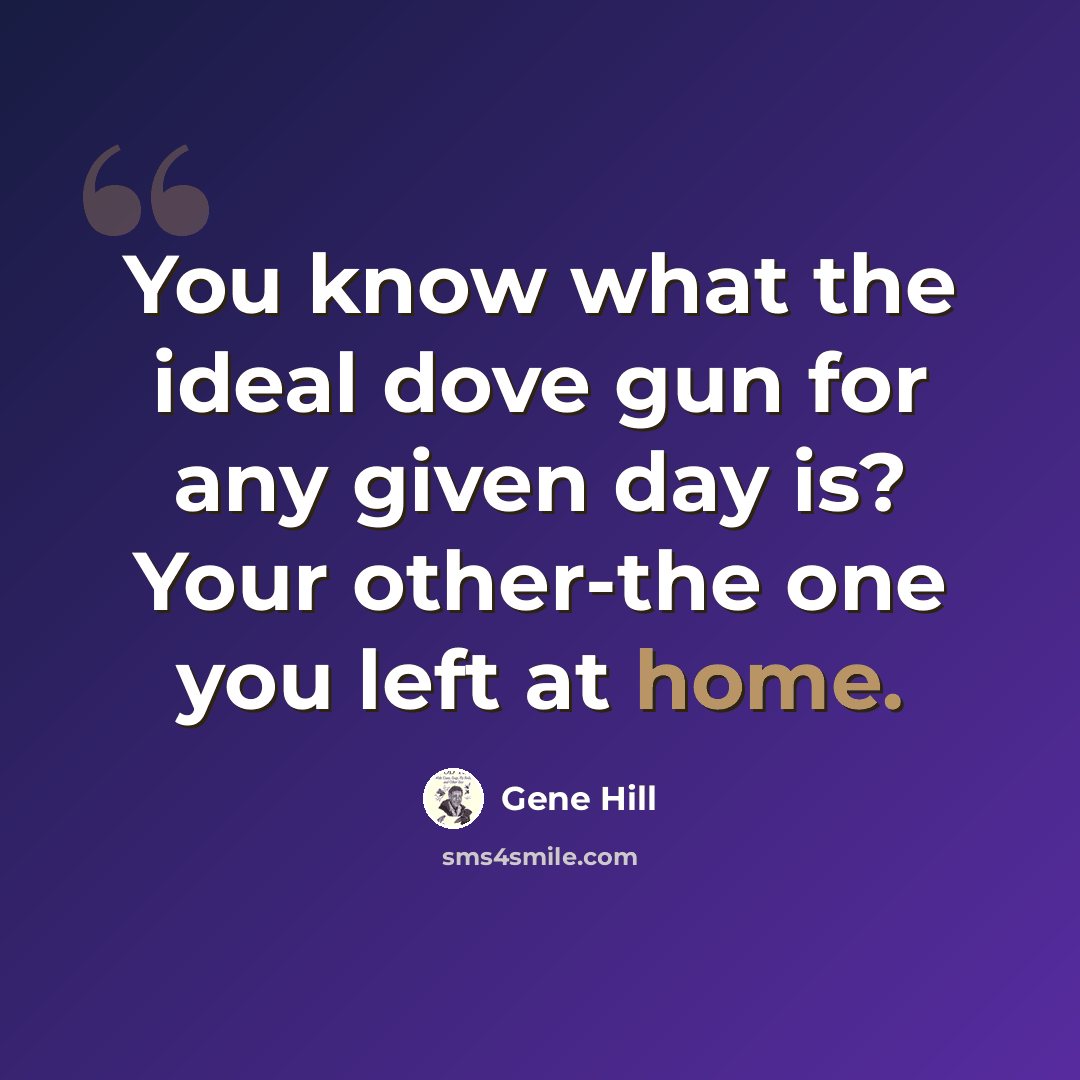 “You know what the ideal dove gun for any given day is? Your other-the one you left at home.” quote by Gene Hill