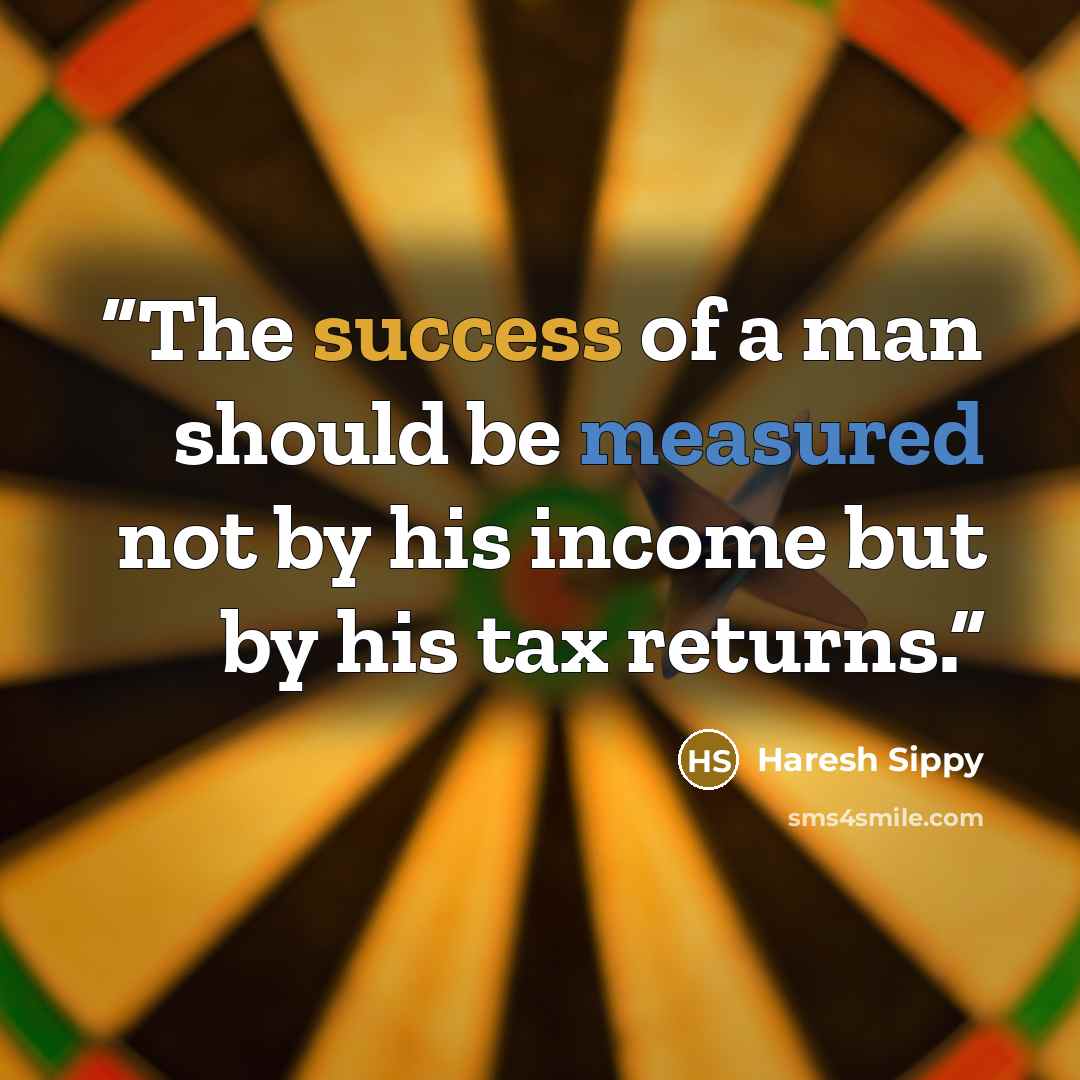 “The success of a man should be measured not by his income but by his tax returns.” quote by Haresh Sippy