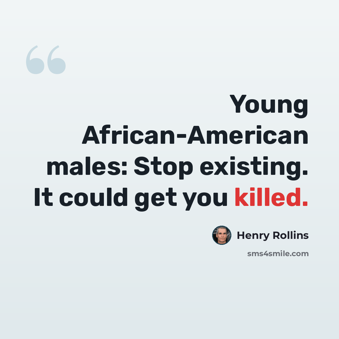 “Young African-American males: Stop existing. It could get you killed.” quote by Henry Rollins