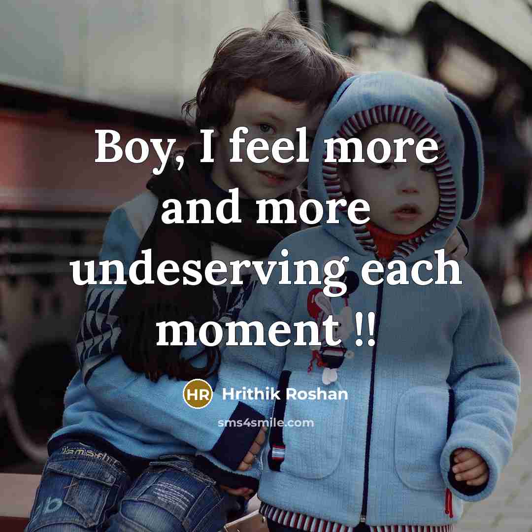 “Boy, I feel more and more undeserving each moment !!” quote by Hrithik Roshan