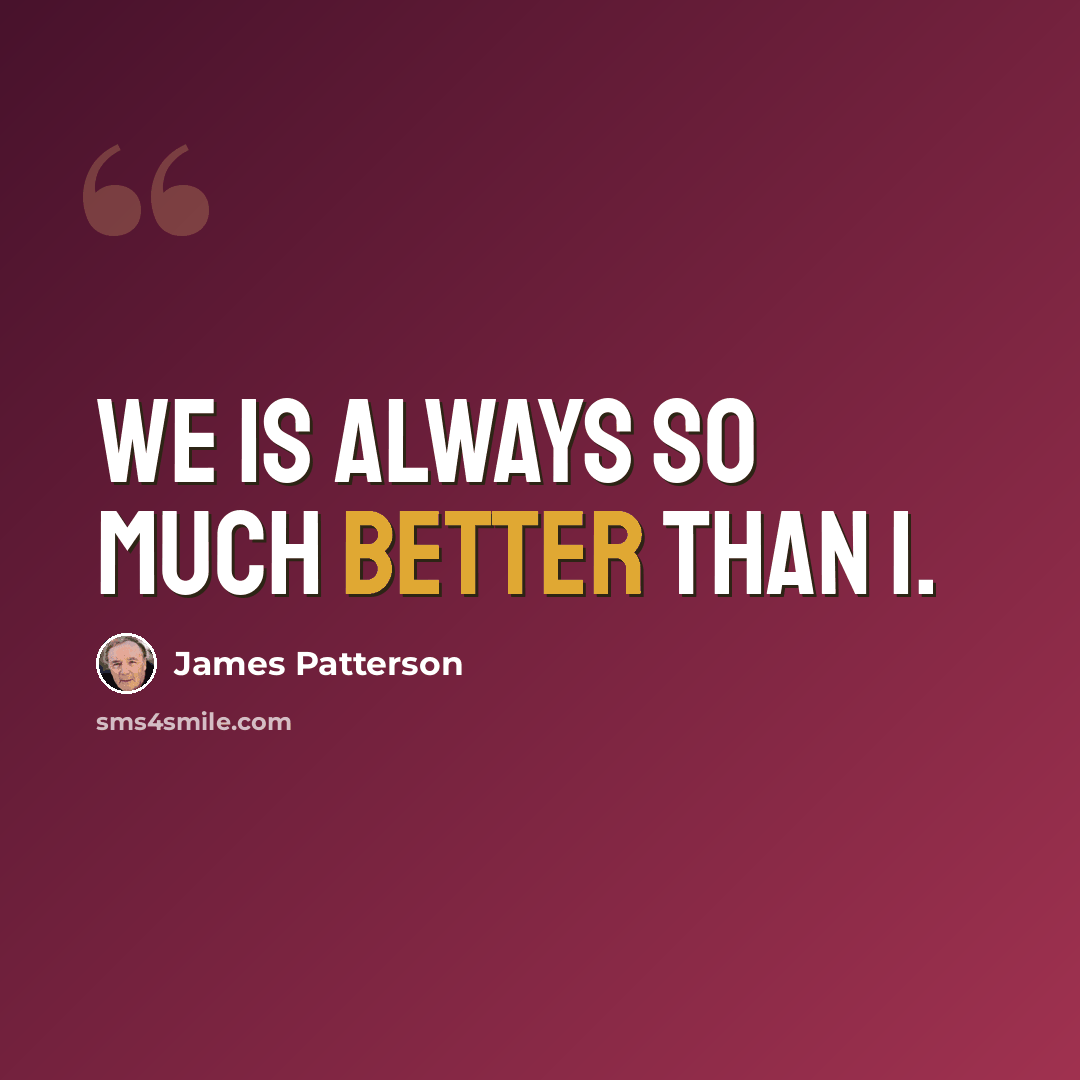“We is always so much better than I.” quote by James Patterson