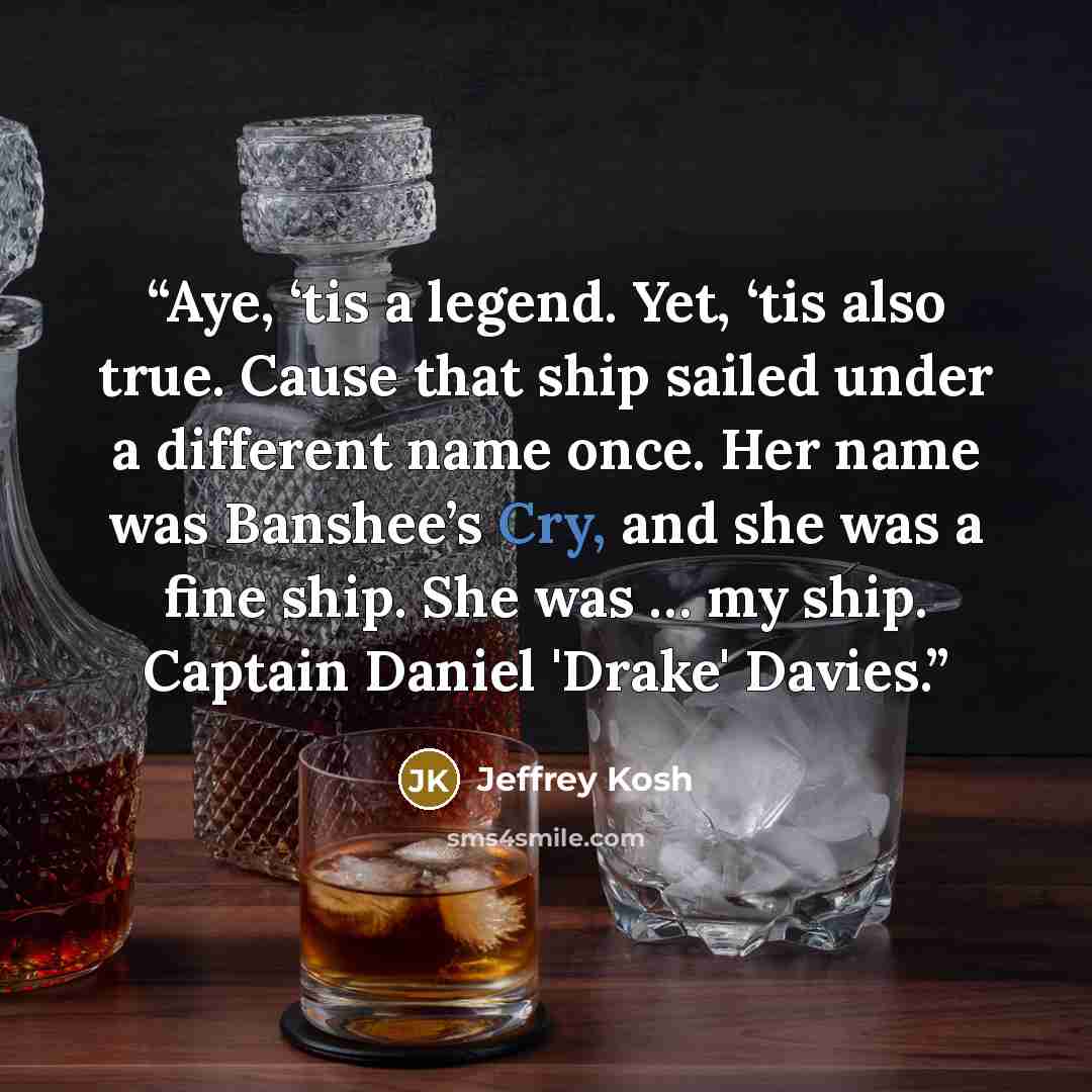 “Aye, ‘tis a legend. Yet, ‘tis also true. Cause that ship sailed under a different name once. Her name was Banshee’s Cry, and she was a fine ship. She was … my ship. Captain Daniel 'Drake' Davies.” quote by Jeffrey Kosh