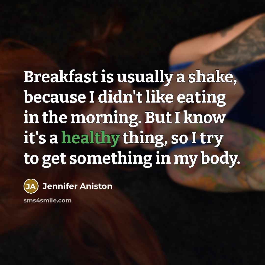 “Breakfast is usually a shake, because I didn't like eating in the morning. But I know it's a healthy thing, so I try to get something in my body.” quote by Jennifer Aniston