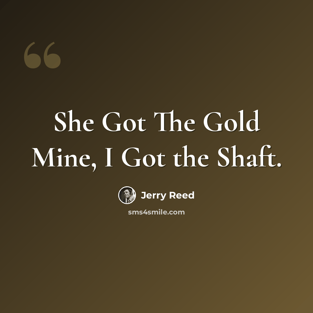 “She Got The Gold Mine, I Got the Shaft.” quote by Jerry Reed