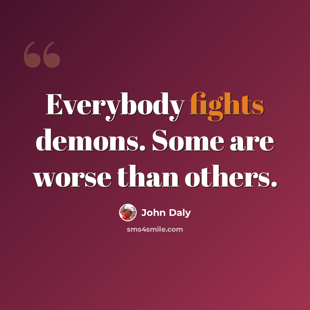 “Everybody fights demons. Some are worse than others.” quote by John Daly