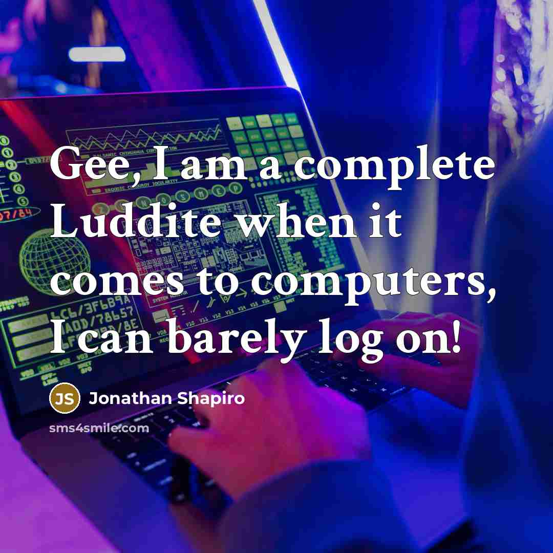 “Gee, I am a complete Luddite when it comes to computers, I can barely log on!” quote by Jonathan Shapiro
