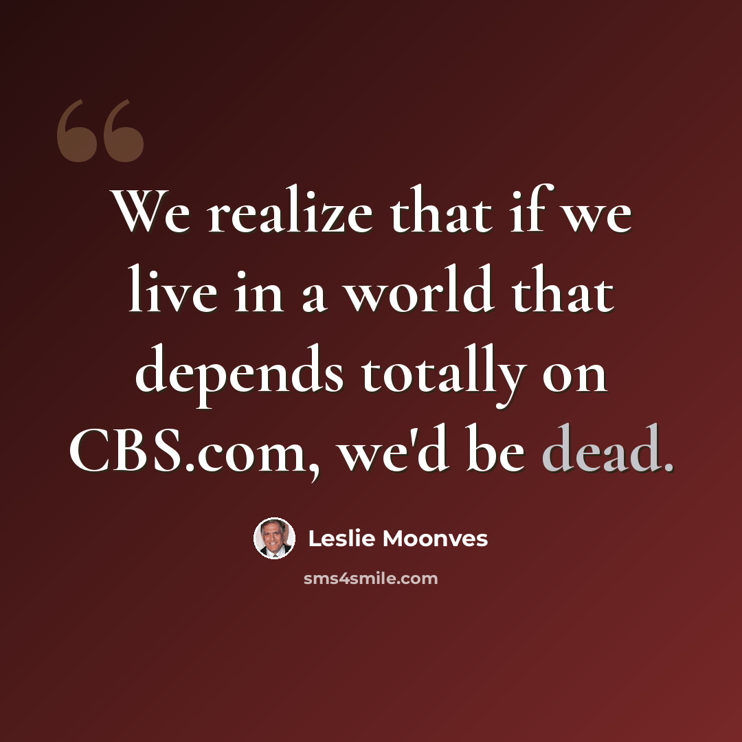 “We realize that if we live in a world that depends totally on CBS.com, we'd be dead.” quote by Leslie Moonves