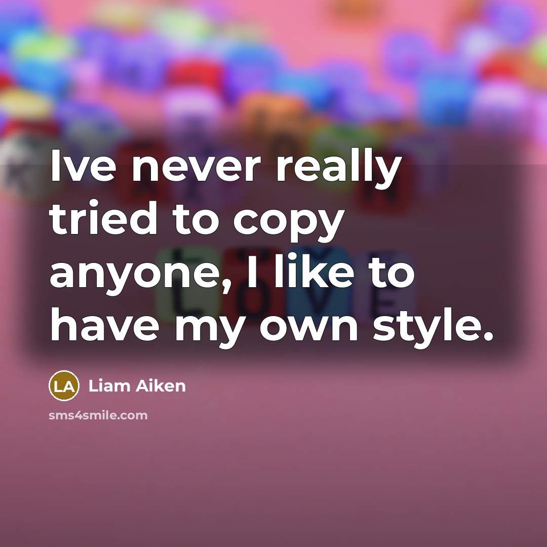 “Ive never really tried to copy anyone, I like to have my own style.” quote by Liam Aiken