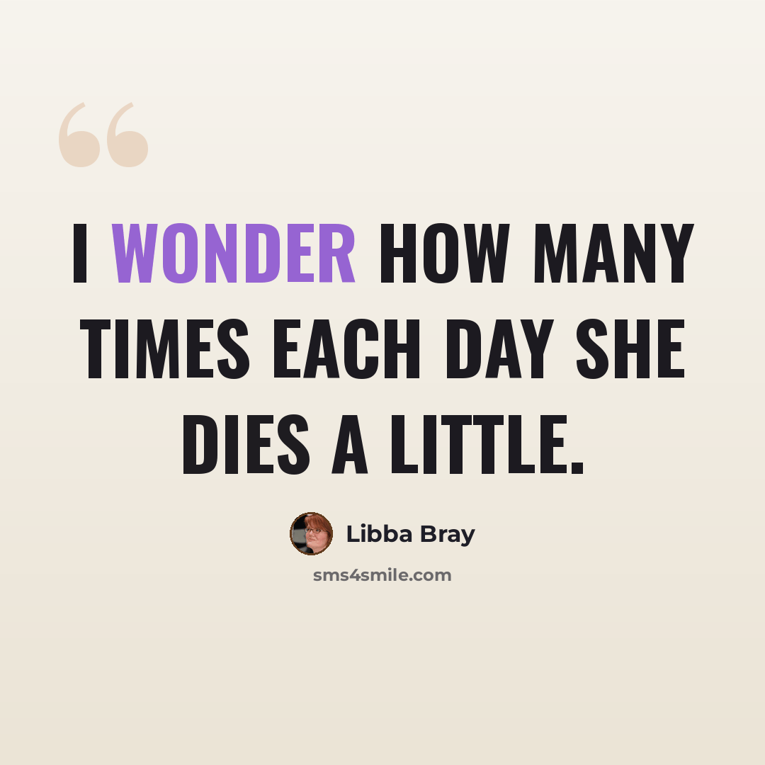“I wonder how many times each day she dies a little.” quote by Libba Bray