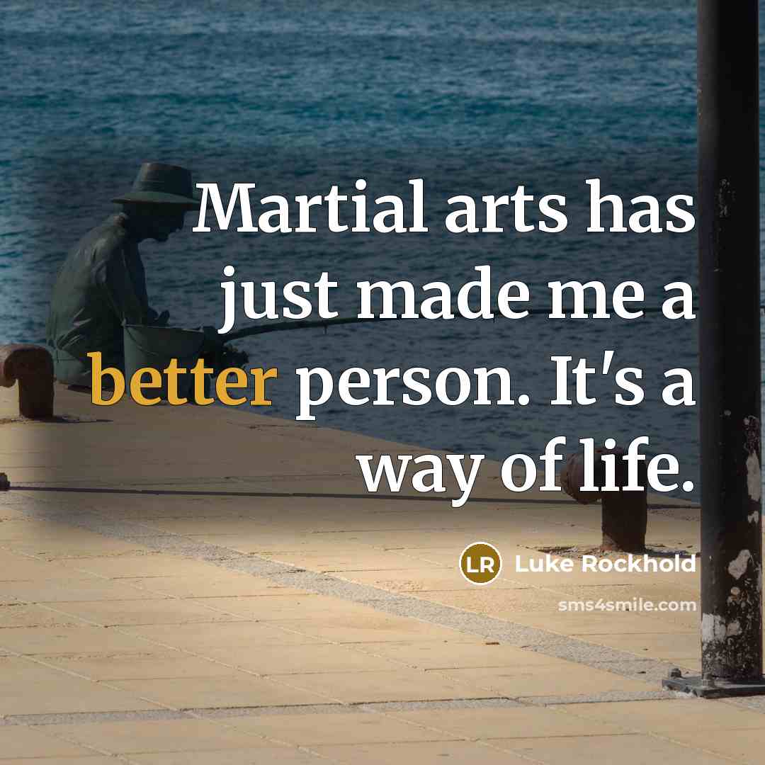 “Martial arts has just made me a better person. It's a way of life.” quote by Luke Rockhold