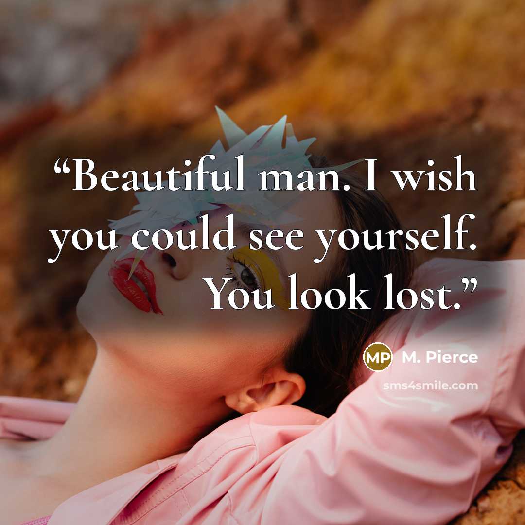 “Beautiful man. I wish you could see yourself. You look lost.” quote by M. Pierce