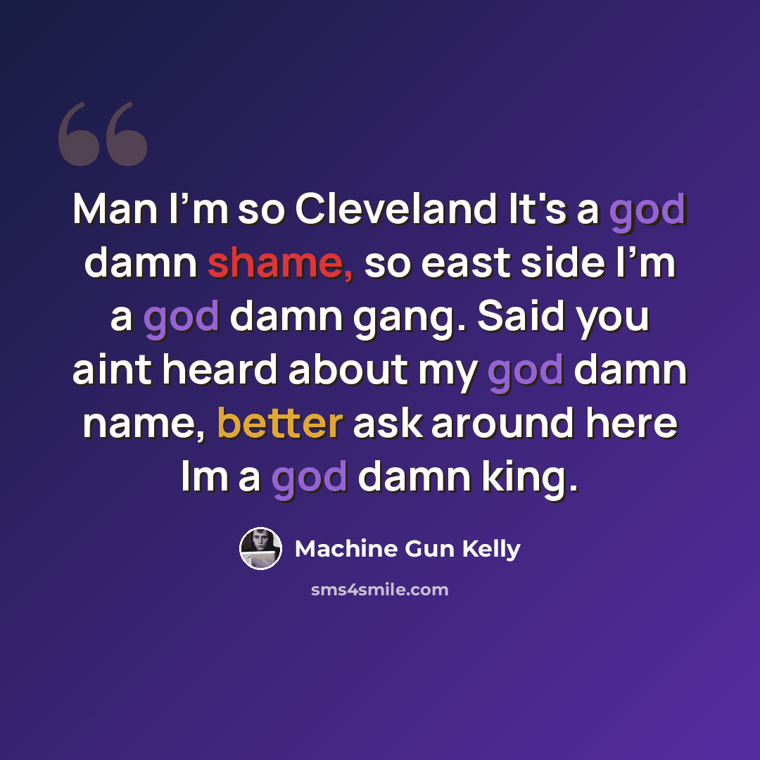 “Man I'm so Cleveland It's a god damn shame, so east side I'm a god damn gang. Said you aint heard about my god damn name, better ask around here Im a god damn king.” quote by Machine Gun Kelly