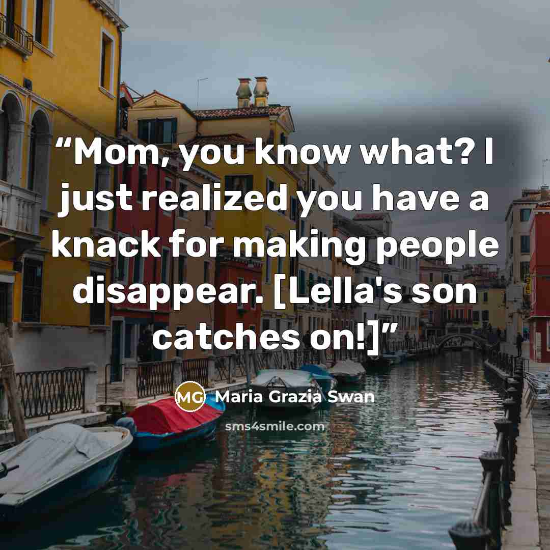 “Mom, you know what? I just realized you have a knack for making people disappear. [Lella's son catches on!]” quote by Maria Grazia Swan